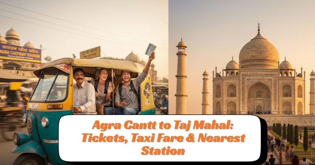 Agra Cantt to Taj Mahal Tickets, Taxi Fare & Nearest Station